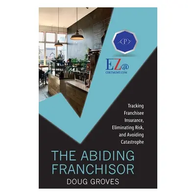 "The Abiding Franchisor: Tracking franchisee insurance, eliminating risk, and avoiding catastrop