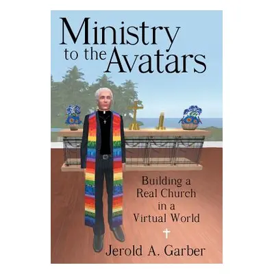 "Ministry to the Avatars: Building a Real Church in a Virtual World" - "" ("Garber Jerold a.")