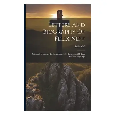 "Letters And Biography Of Felix Neff: Protestant Missionary In Switzerland, The Department Of Is