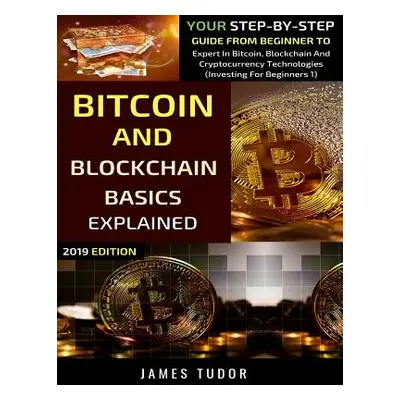 "Bitcoin And Blockchain Basics Explained: Your Step-By-Step Guide From Beginner To Expert In Bit