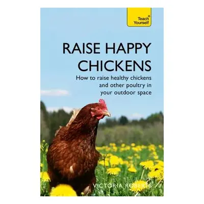 "Raise Happy Chickens: How to Raise Healthy Chickens and Other Poultry in Your Outdoor Space" - 