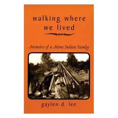 "Walking Where We Lived: Memoirs of a Mono Indian Family" - "" ("Lee Gaylen D.")