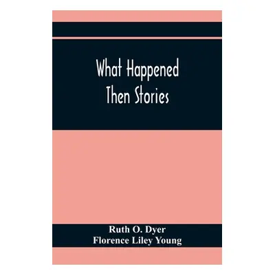 "What Happened Then Stories" - "" ("O. Dyer Ruth")