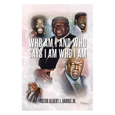 "Who Am I And Who Says I Am Who I Am" - "" ("Harris Pastor Albert J. Jr.")