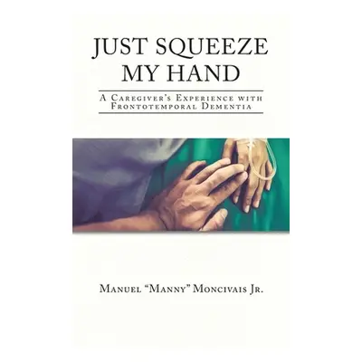 "Just Squeeze My Hand: A Caregiver's Experience with Frontotemporal Dementia" - "" ("Moncivais M