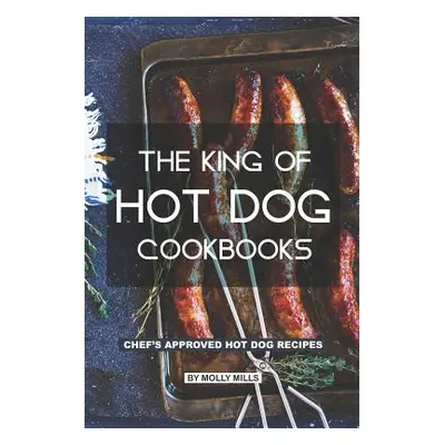 "The King of Hot Dog Cookbooks: Chef's Approved Hot Dog Recipes" - "" ("Mills Molly")