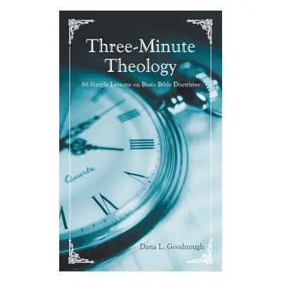 "Three-Minute Theology: Three-Minute Theology" - "" ("Goodnough Dana L.")