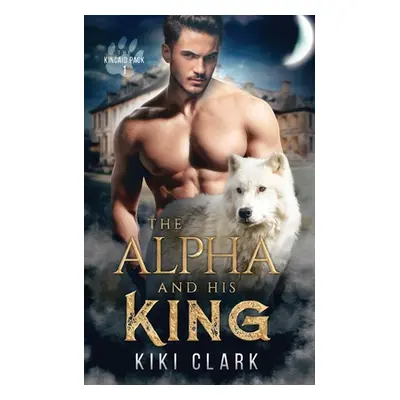 "The Alpha and His King (Kincaid Pack Book 1)" - "" ("Clark Kiki")