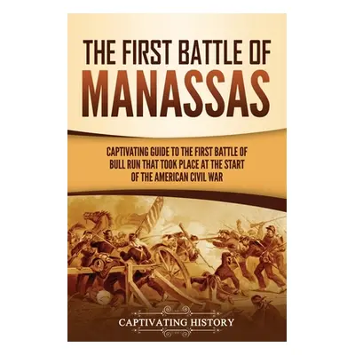 "The First Battle of Manassas: A Captivating Guide to the First Battle of Bull Run That Took Pla