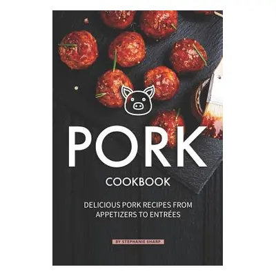 "Pork Cookbook: Delicious Pork Recipes from Appetizers to Entrees" - "" ("Sharp Stephanie")