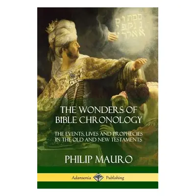 "The Wonders of Bible Chronology: The Events, Lives and Prophecies in the Old and New Testaments