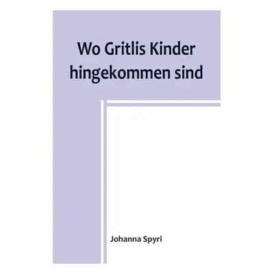 "Wo Gritlis Kinder hingekommen sind; Geschichten fr Kinder und auch fr solche, welche die Kinder