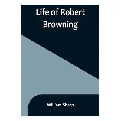 "Life of Robert Browning" - "" ("Sharp William")