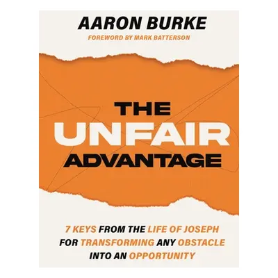 "The Unfair Advantage: 7 Keys from the Life of Joseph for Transforming Any Obstacle Into an Oppo