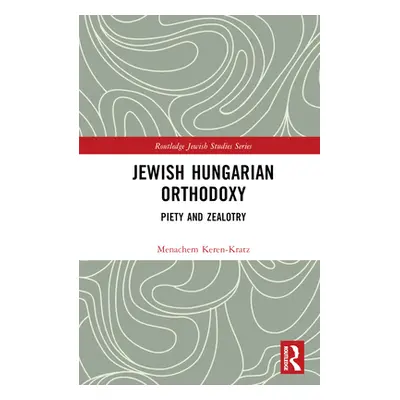 "Jewish Hungarian Orthodoxy: Piety and Zealotry" - "" ("Keren-Kratz Menachem")