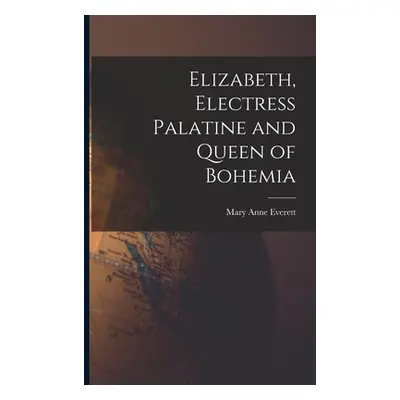 "Elizabeth, Electress Palatine and Queen of Bohemia" - "" ("Everett Mary Anne")