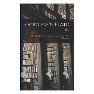 "Gorgias Of Plato: With English Notes, Introduction, and Appendix by W.H. Thompson" - "" ("Plato