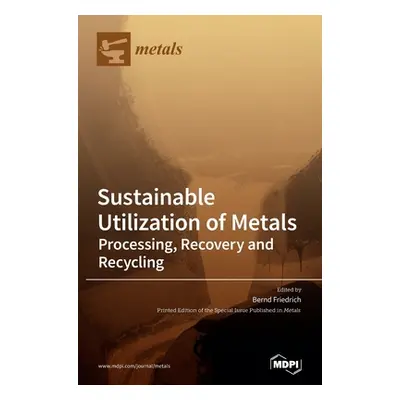 "Sustainable Utilization of Metals: Processing, Recovery and Recycling" - "" ("Friedrich Bernd")