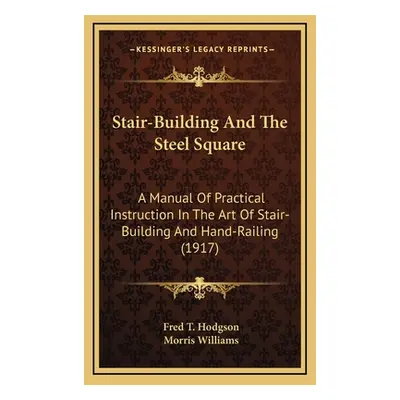 "Stair-Building And The Steel Square: A Manual Of Practical Instruction In The Art Of Stair-Buil