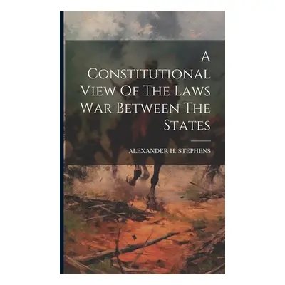 "A Constitutional View Of The Laws War Between The States" - "" ("Stephens Alexander H.")