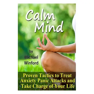 "Calm Mind: Proven Tactics to Treat Anxiety Panic Attacks and Take Charge of Your Life" - "" ("W