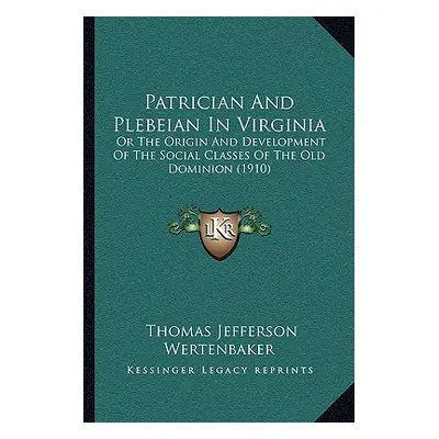 "Patrician And Plebeian In Virginia: Or The Origin And Development Of The Social Classes Of The 