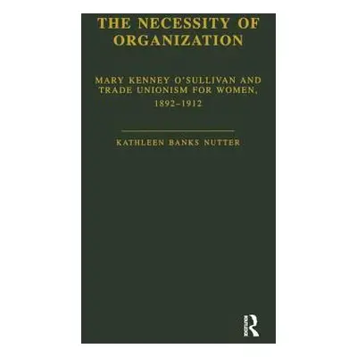 "The Necessity of Organization: Mary Kenney O'Sullivan and Trade Unionism for Women, 1892-1912" 