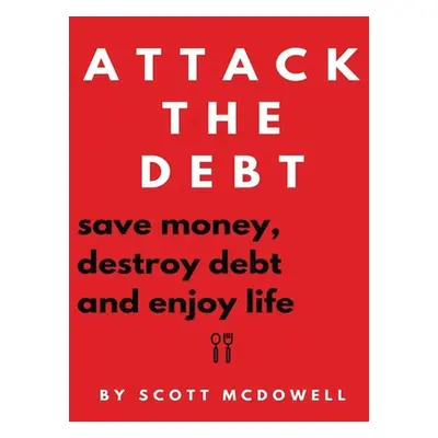 "Attack the Debt: Save Money, Destroy Debt & Enjoy Life" - "" ("McDowell Scott")