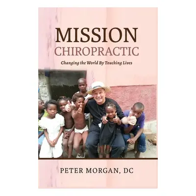 "Mission Chiropractic: Changing the World By Touching Lives" - "" ("Morgan Peter")