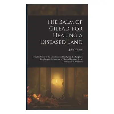 "The Balm of Gilead, for Healing a Diseased Land: With the Glory of the Ministration of the Spir