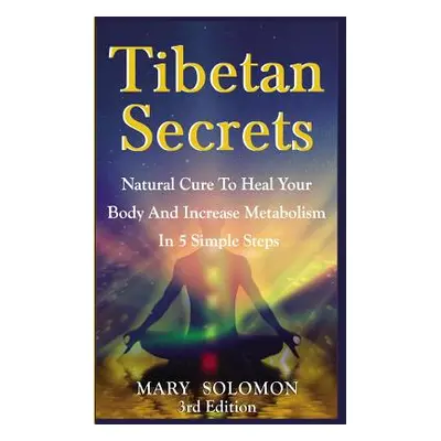 "Tibetan Secrets: Natural Cure To Heal Your Body And Increase Metabolism In 5 Simple Steps" - ""