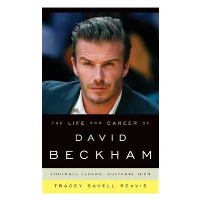 "The Life and Career of David Beckham: Football Legend, Cultural Icon" - "" ("Reavis Tracey Save