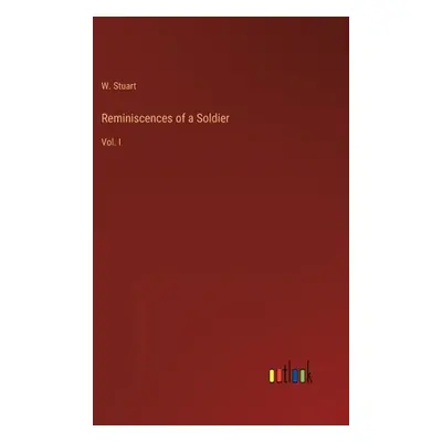 "Reminiscences of a Soldier: Vol. I" - "" ("Stuart W.")