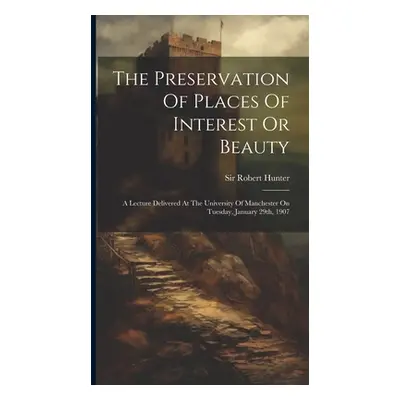 "The Preservation Of Places Of Interest Or Beauty: A Lecture Delivered At The University Of Manc