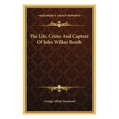 "The Life, Crime And Capture Of John Wilkes Booth" - "" ("Townsend George Alfred")