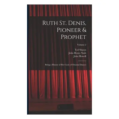 "Ruth St. Denis, Pioneer & Prophet: Being a History of her Cycle of Oriental Dances; Volume 2" -