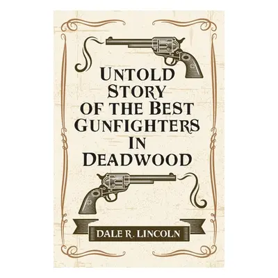 "Untold Story of the Best Gunfighters in Deadwood" - "" ("Lincoln Dale R.")