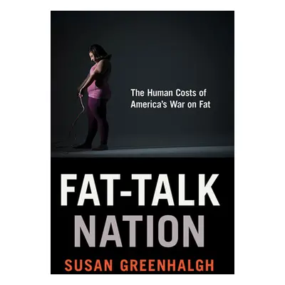 "Fat-Talk Nation: The Human Costs of America's War on Fat" - "" ("Greenhalgh Susan")