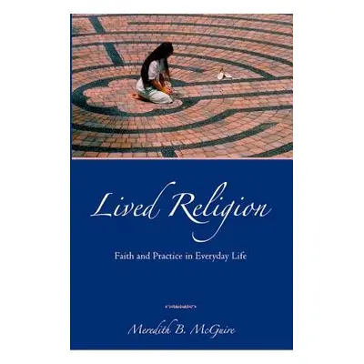 "Lived Religion: Faith and Practice in Everyday Life" - "" ("McGuire Meredith B.")