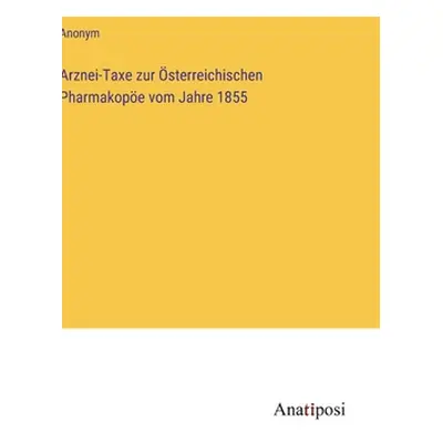 "Arznei-Taxe zur sterreichischen Pharmakope vom Jahre 1855" - "" ("Anonym")