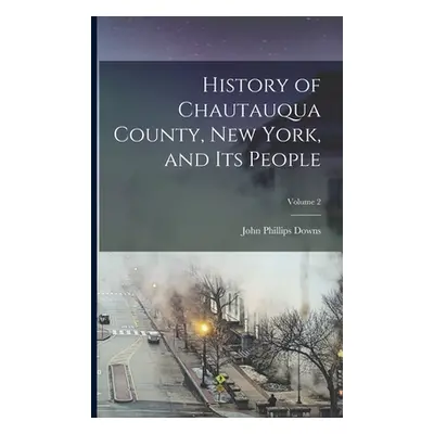 "History of Chautauqua County, New York, and its People; Volume 2" - "" ("Downs John Phillips 18