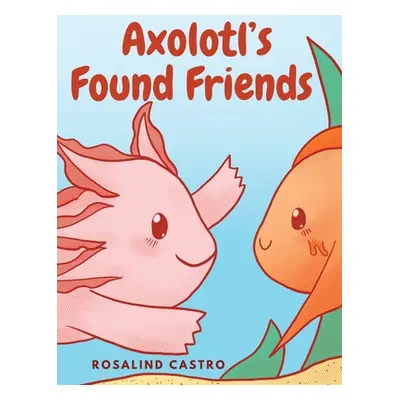 "Axolotl's Found Friends: A Children's Picture Book Story About an Axolotl Learning Kindness and