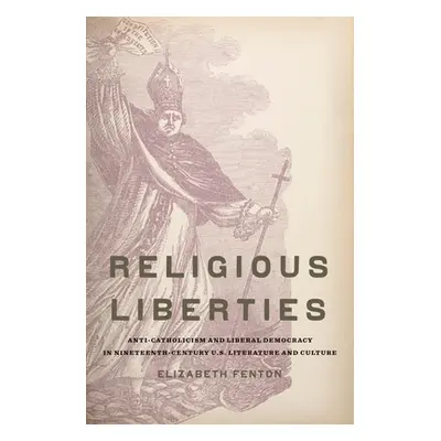 "Religious Liberties: Anti-Catholicism and Liberal Democracy in Nineteenth-Century U.S. Literatu