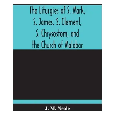 "The Liturgies Of S. Mark, S. James, S. Clement, S. Chrysostom, And The Church Of Malabar; Trans