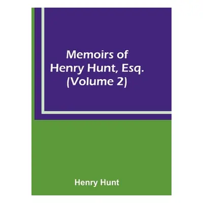 "Memoirs of Henry Hunt, Esq. (Volume 2)" - "" ("Hunt Henry")