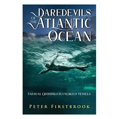 "Daredevils of the Atlantic Ocean: Unusual Crossings in Unlikely Vessels" - "" ("Firstbrook Pete