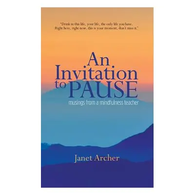 "An Invitation to Pause: musings from a mindfulness teacher" - "" ("Archer Janet")