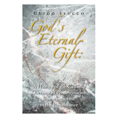 "God's Eternal Gift: a History of the Catholic Doctrine of Predestination from Augustine to the 