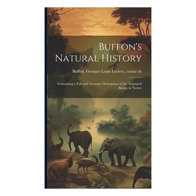 "Buffon's Natural History: Containing a Full and Accurate Description of the Animated Beings in 