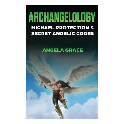 "Archangelology: Michael Protection and Secret Angelic Codes" - "" ("Grace Angela")